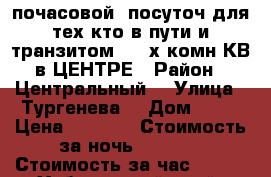  почасовой/ посуточ для тех кто в пути и транзитом  2- х комн КВ в ЦЕНТРЕ › Район ­ Центральный  › Улица ­ Тургенева  › Дом ­ 92 › Цена ­ 1 000 › Стоимость за ночь ­ 1 600 › Стоимость за час ­ 100 - Хабаровский край, Хабаровск г. Недвижимость » Квартиры аренда посуточно   . Хабаровский край